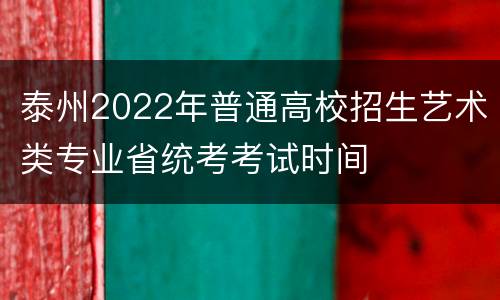 泰州2022年普通高校招生艺术类专业省统考考试时间