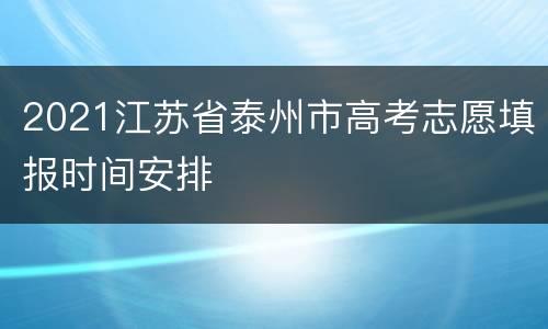 2021江苏省泰州市高考志愿填报时间安排