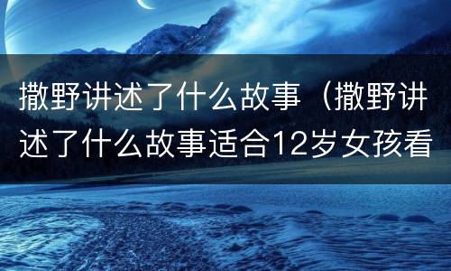 撒野讲述了什么故事（撒野讲述了什么故事适合12岁女孩看吗）