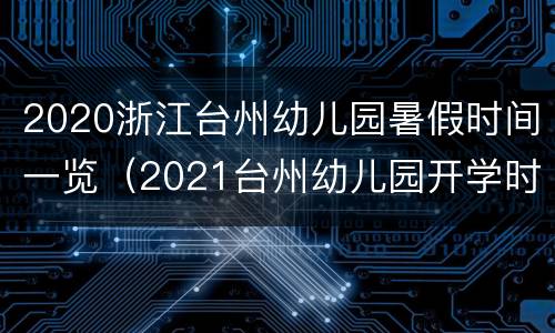 2020浙江台州幼儿园暑假时间一览（2021台州幼儿园开学时间）