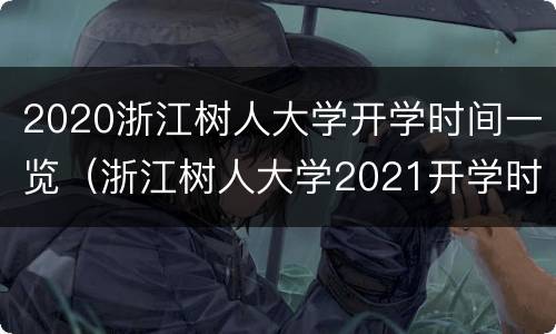 2020浙江树人大学开学时间一览（浙江树人大学2021开学时间）