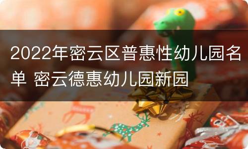 2022年密云区普惠性幼儿园名单 密云德惠幼儿园新园