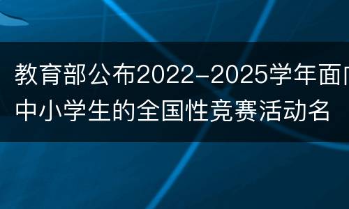 教育部公布2022-2025学年面向中小学生的全国性竞赛活动名单