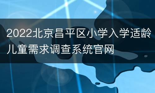 2022北京昌平区小学入学适龄儿童需求调查系统官网