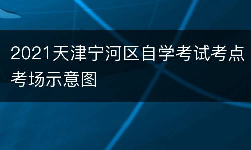 2021天津宁河区自学考试考点考场示意图