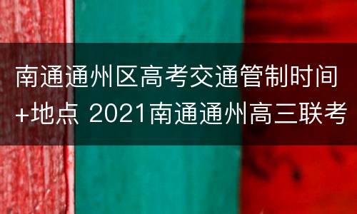 南通通州区高考交通管制时间+地点 2021南通通州高三联考