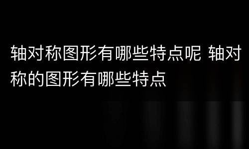 轴对称图形有哪些特点呢 轴对称的图形有哪些特点