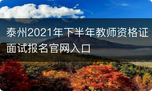 泰州2021年下半年教师资格证面试报名官网入口