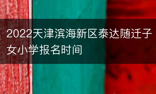 2022天津滨海新区泰达随迁子女小学报名时间