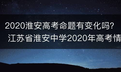 2020淮安高考命题有变化吗？ 江苏省淮安中学2020年高考情况