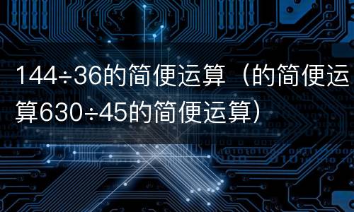 144÷36的简便运算（的简便运算630÷45的简便运算）