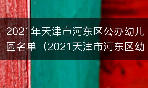 2021年天津市河东区公办幼儿园名单（2021天津市河东区幼儿园招生简章）