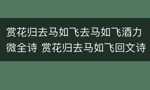 赏花归去马如飞去马如飞酒力微全诗 赏花归去马如飞回文诗