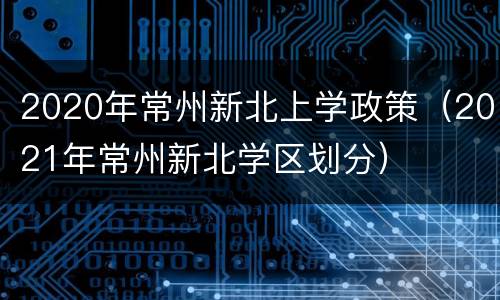 2020年常州新北上学政策（2021年常州新北学区划分）