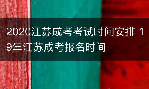 2020江苏成考考试时间安排 19年江苏成考报名时间