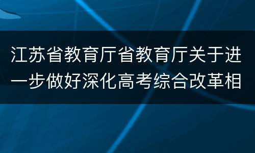 江苏省教育厅省教育厅关于进一步做好深化高考综合改革相关工作的通知（苏教考〔2020〕8号文件）