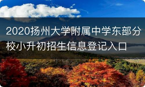 2020扬州大学附属中学东部分校小升初招生信息登记入口