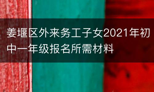 姜堰区外来务工子女2021年初中一年级报名所需材料