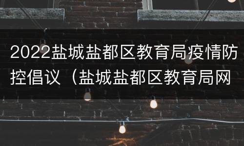 2022盐城盐都区教育局疫情防控倡议（盐城盐都区教育局网站）