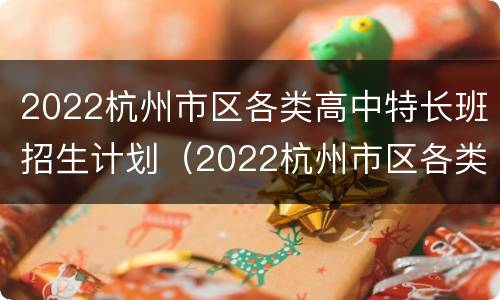 2022杭州市区各类高中特长班招生计划（2022杭州市区各类高中特长班招生计划公布）