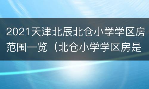 2021天津北辰北仓小学学区房范围一览（北仓小学学区房是哪）