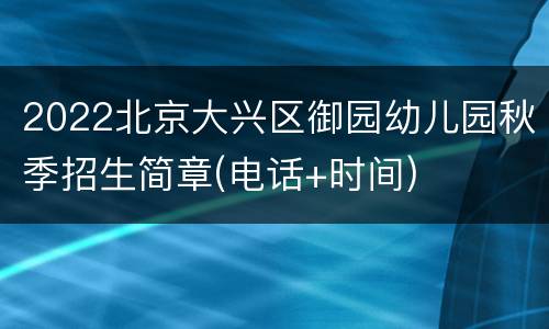 2022北京大兴区御园幼儿园秋季招生简章(电话+时间)