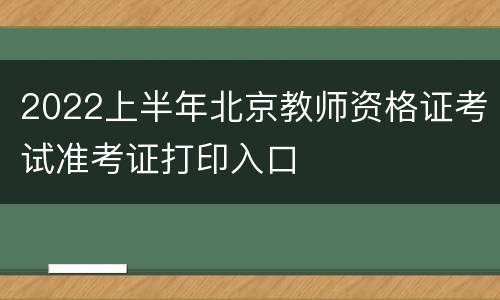 2022上半年北京教师资格证考试准考证打印入口