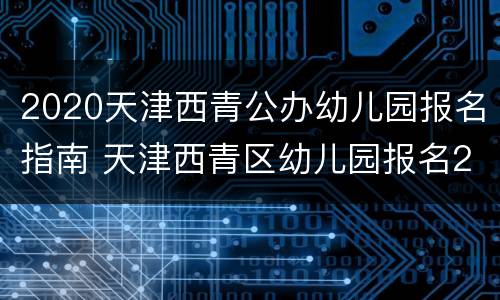 2020天津西青公办幼儿园报名指南 天津西青区幼儿园报名2020