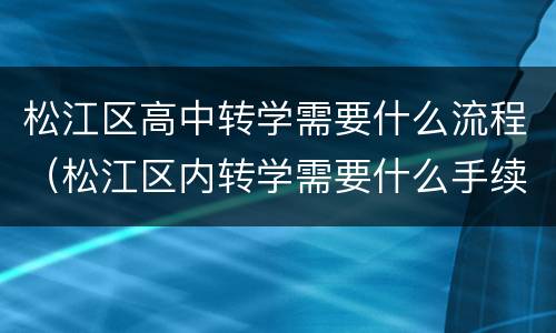 松江区高中转学需要什么流程（松江区内转学需要什么手续）