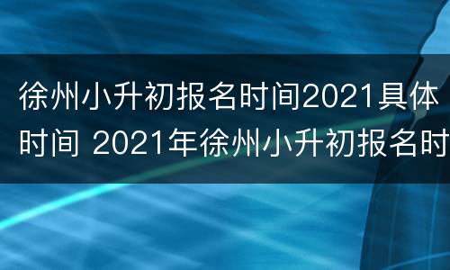 徐州小升初报名时间2021具体时间 2021年徐州小升初报名时间