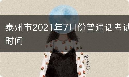 泰州市2021年7月份普通话考试时间