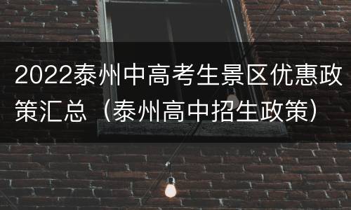 2022泰州中高考生景区优惠政策汇总（泰州高中招生政策）