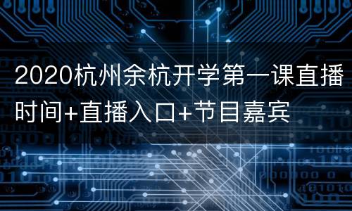 2020杭州余杭开学第一课直播时间+直播入口+节目嘉宾