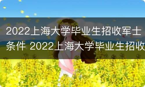 2022上海大学毕业生招收军士条件 2022上海大学毕业生招收军士条件及要求