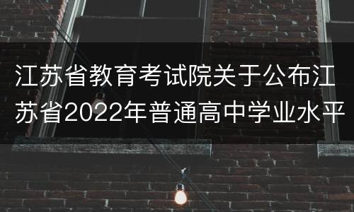 江苏省教育考试院关于公布江苏省2022年普通高中学业水平合格性考试时间的通知