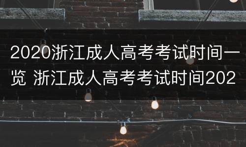 2020浙江成人高考考试时间一览 浙江成人高考考试时间2020具体时间