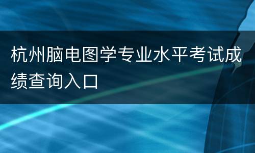 杭州脑电图学专业水平考试成绩查询入口