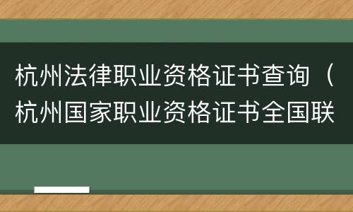 杭州法律职业资格证书查询（杭州国家职业资格证书全国联网查询）