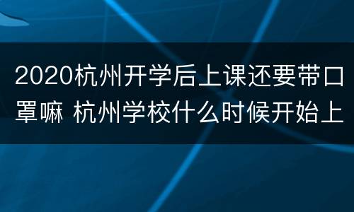 2020杭州开学后上课还要带口罩嘛 杭州学校什么时候开始上课