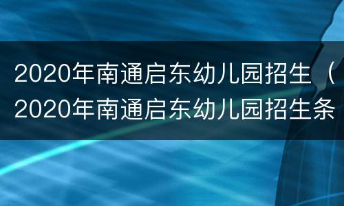 2020年南通启东幼儿园招生（2020年南通启东幼儿园招生条件）