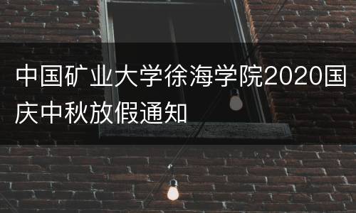 中国矿业大学徐海学院2020国庆中秋放假通知