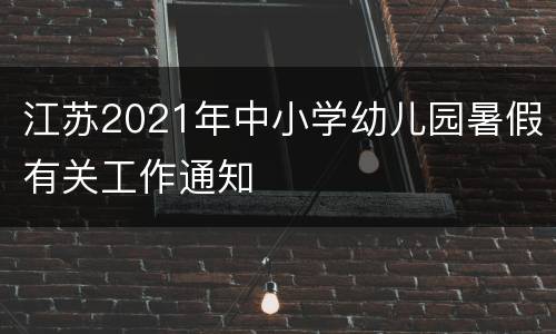 江苏2021年中小学幼儿园暑假有关工作通知