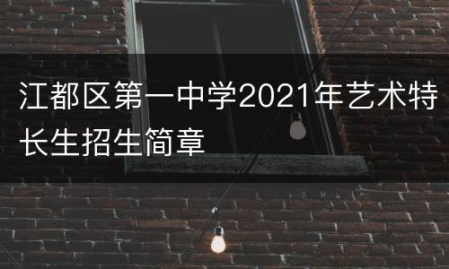 江都区第一中学2021年艺术特长生招生简章