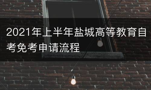 2021年上半年盐城高等教育自考免考申请流程