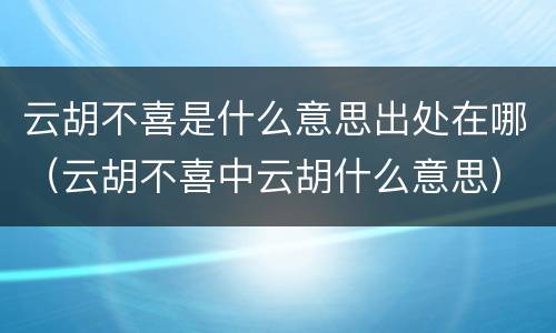 云胡不喜是什么意思出处在哪（云胡不喜中云胡什么意思）