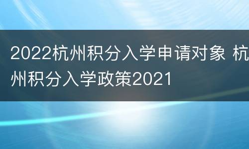 2022杭州积分入学申请对象 杭州积分入学政策2021