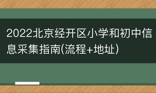 2022北京经开区小学和初中信息采集指南(流程+地址)