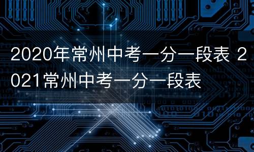 2020年常州中考一分一段表 2021常州中考一分一段表