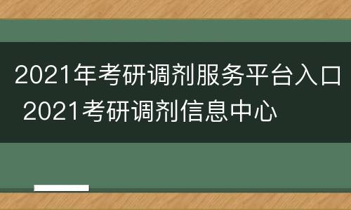 2021年考研调剂服务平台入口 2021考研调剂信息中心