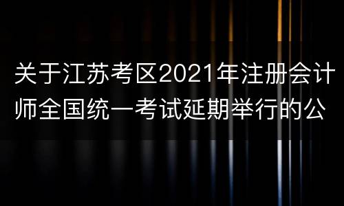 关于江苏考区2021年注册会计师全国统一考试延期举行的公告